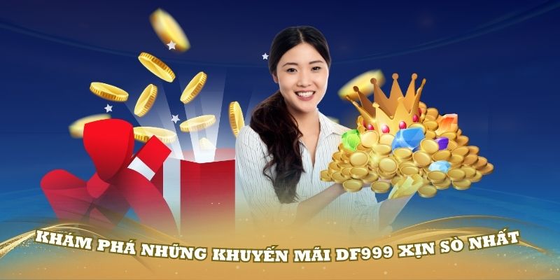 Khám phá những khuyến mãi Df999 xịn sò nhất hiện nay