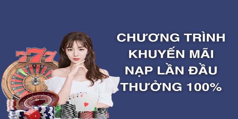 Lần đầu nạp tặng thưởng 100% là sự kiện giúp người chơi tăng vốn cá cược